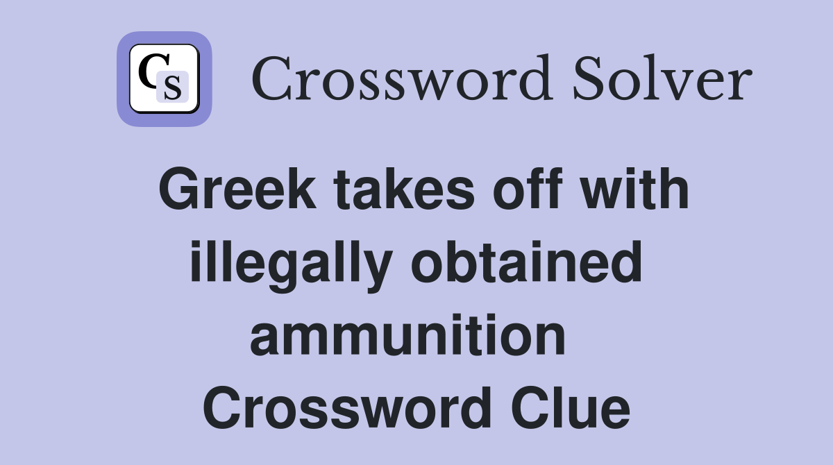 Greek takes off with illegally obtained ammunition  Crossword Clue