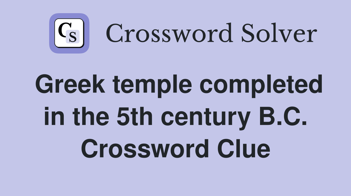 Greek temple completed in the 5th century B.C. Crossword Clue