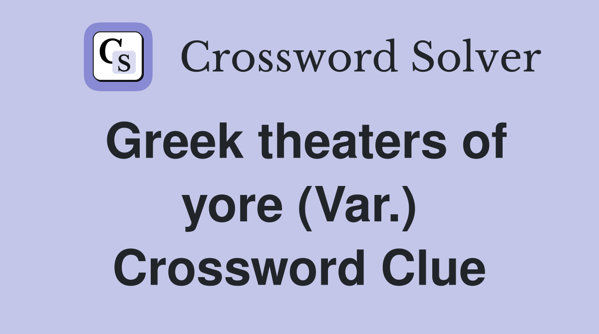 Greek theaters of yore (Var.) Crossword Clue