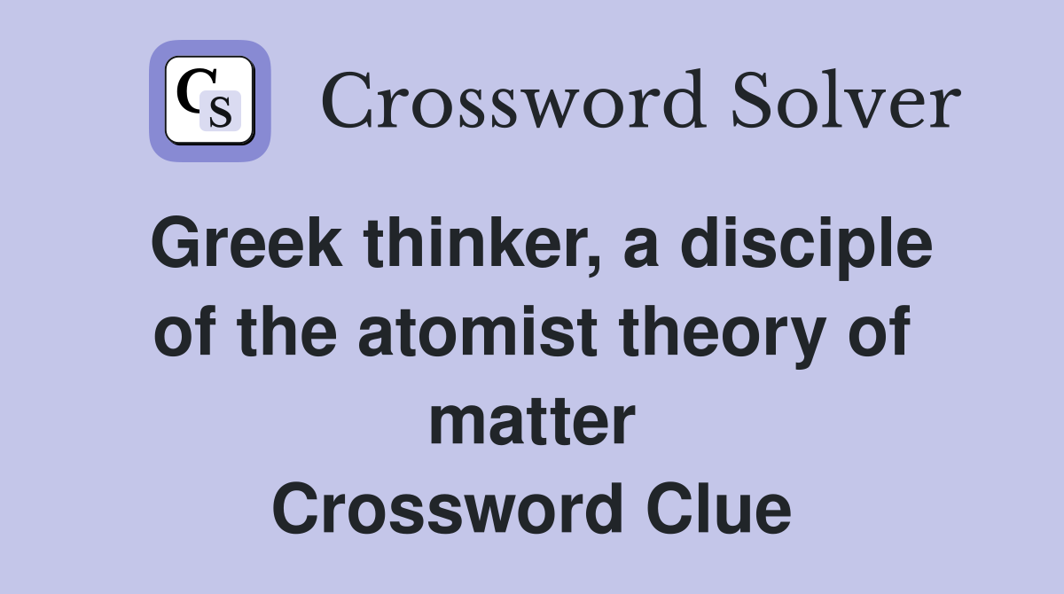 Greek thinker, a disciple of the atomist theory of matter Crossword Clue