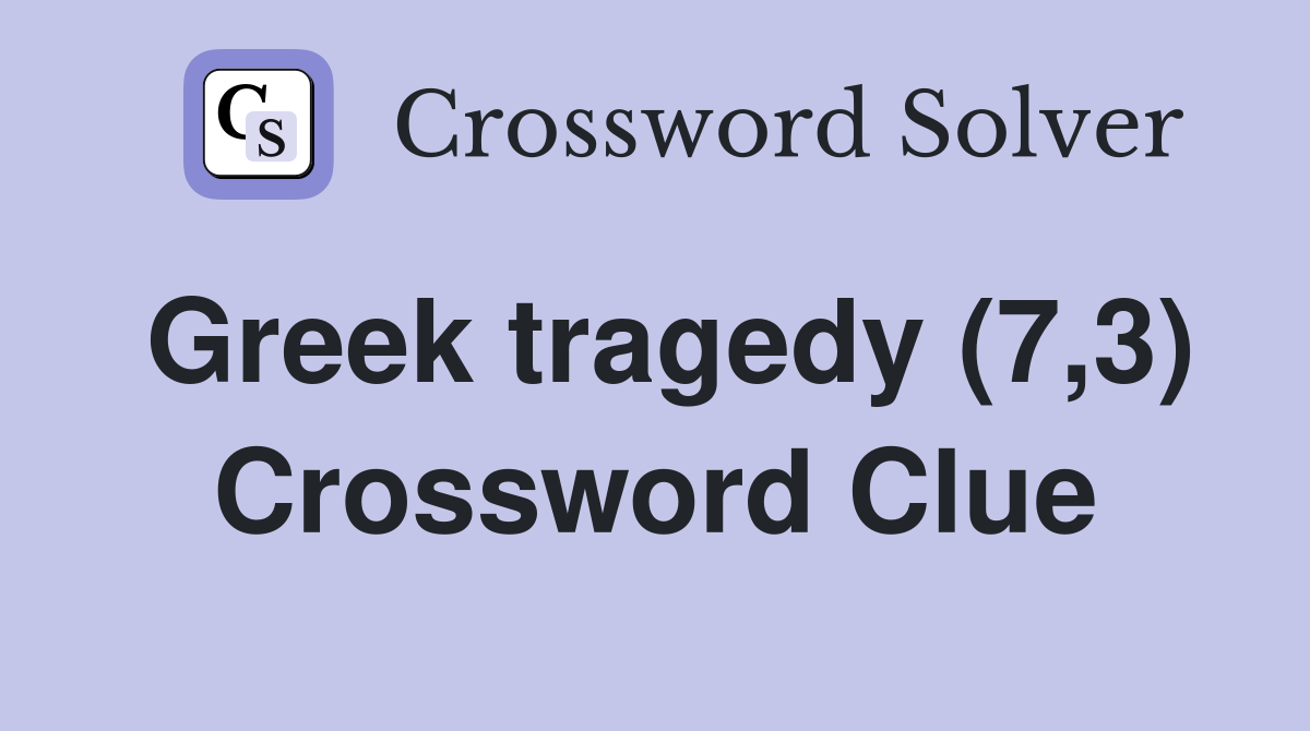 Greek tragedy (7,3) Crossword Clue