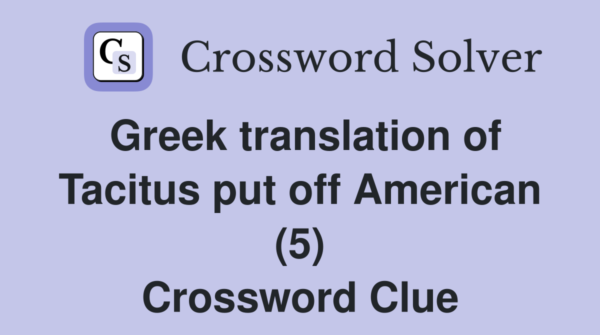 Greek translation of Tacitus put off American (5) Crossword Clue