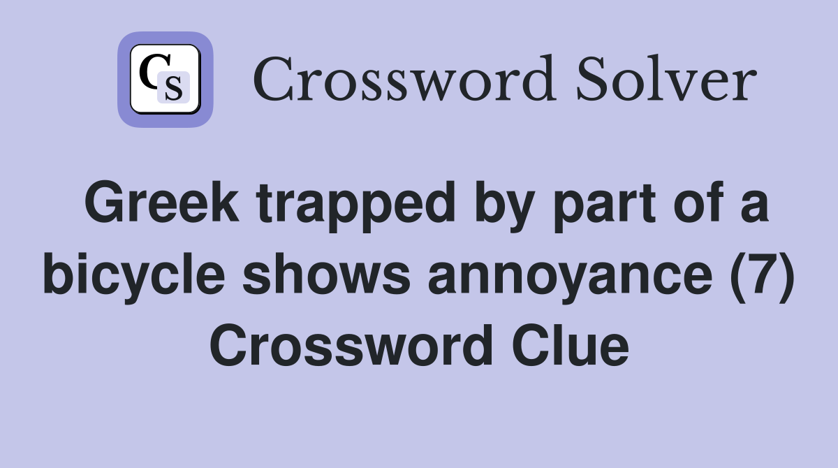 Greek trapped by part of a bicycle shows annoyance (7) Crossword Clue