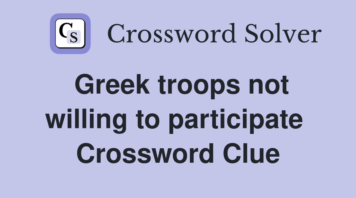 Greek troops not willing to participate  Crossword Clue