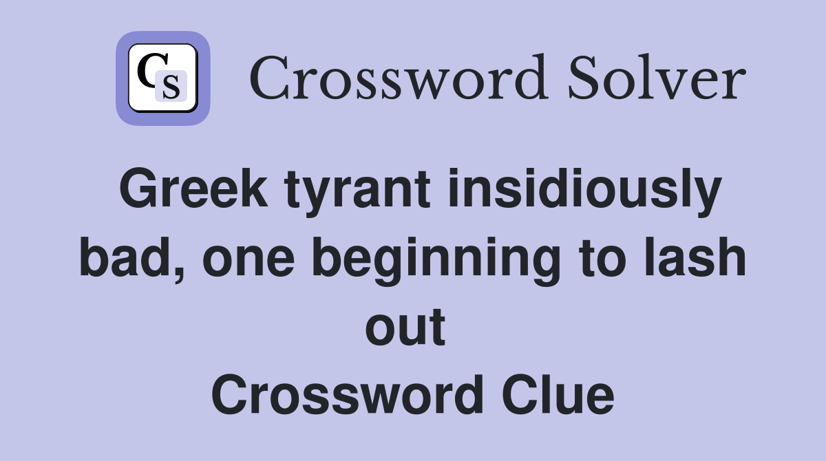 Greek tyrant insidiously bad, one beginning to lash out  Crossword Clue