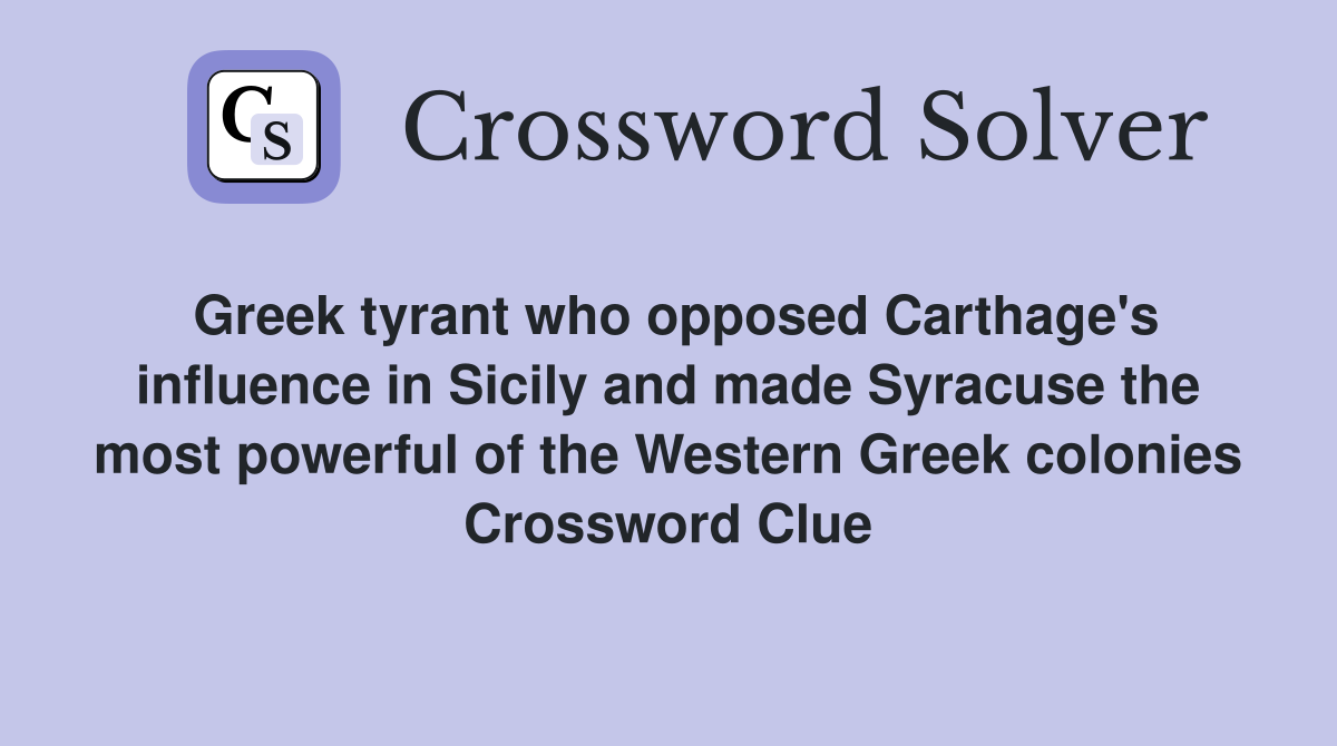 Greek tyrant who opposed Carthage's influence in Sicily and made Syracuse the most powerful of the Western Greek colonies Crossword Clue