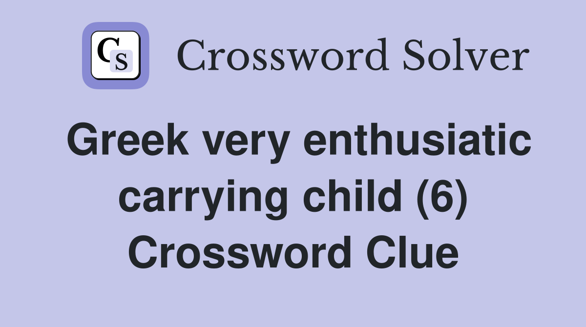 Greek very enthusiatic carrying child (6) Crossword Clue