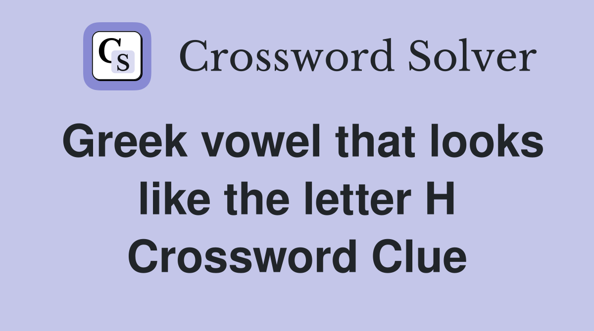 Greek vowel that looks like the letter H Crossword Clue