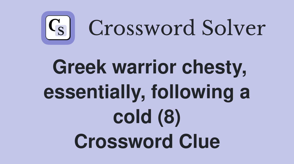 Greek warrior chesty, essentially, following a cold (8) Crossword Clue