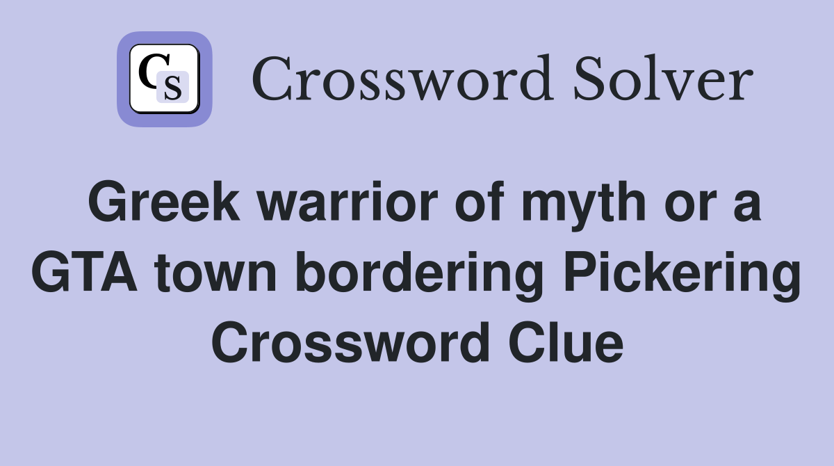 Greek warrior of myth or a GTA town bordering Pickering Crossword Clue