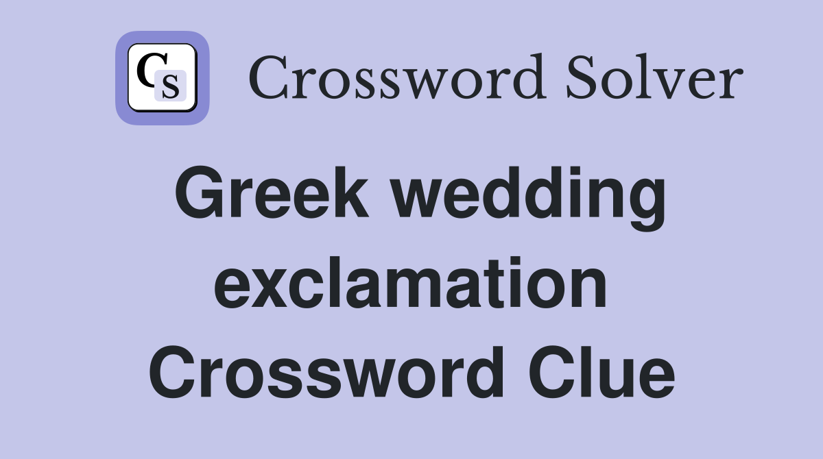 Greek wedding exclamation Crossword Clue