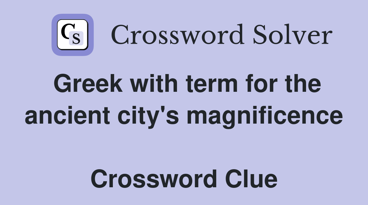 Greek with term for the ancient city's magnificence  Crossword Clue