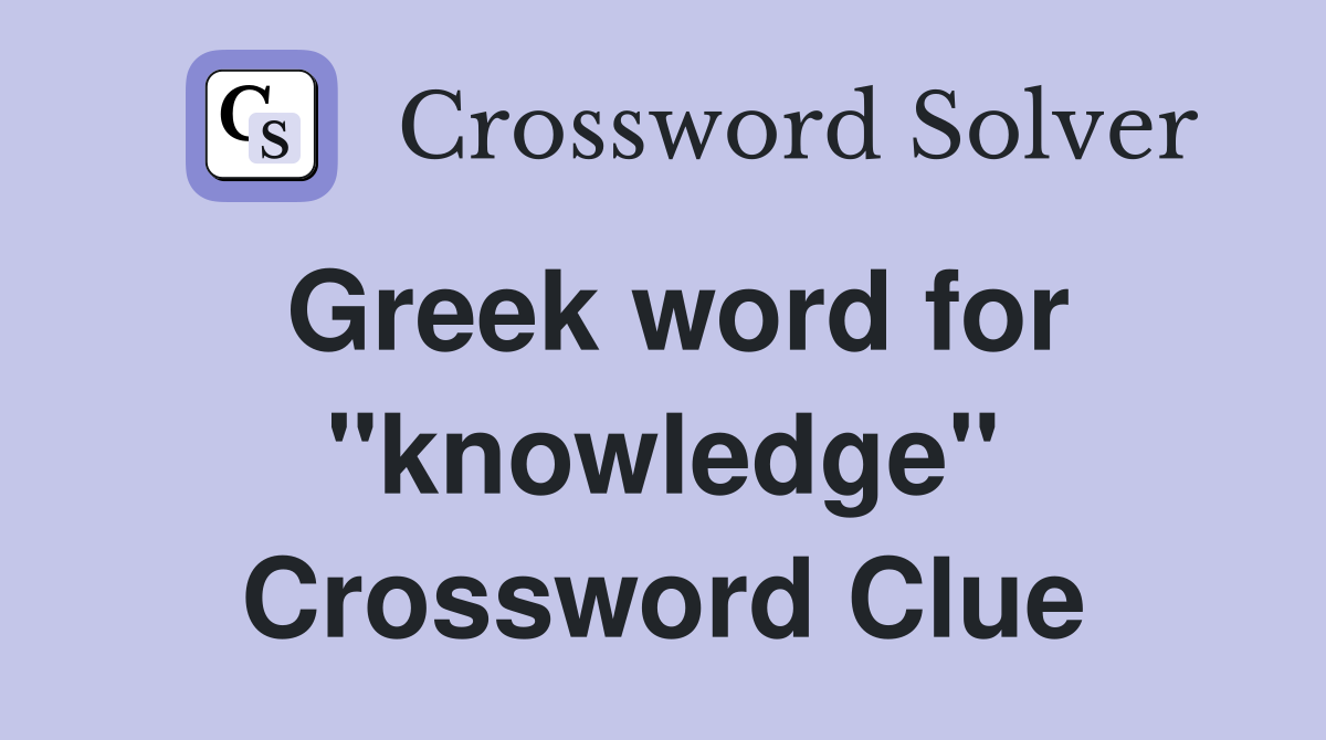 Greek word for "knowledge" Crossword Clue