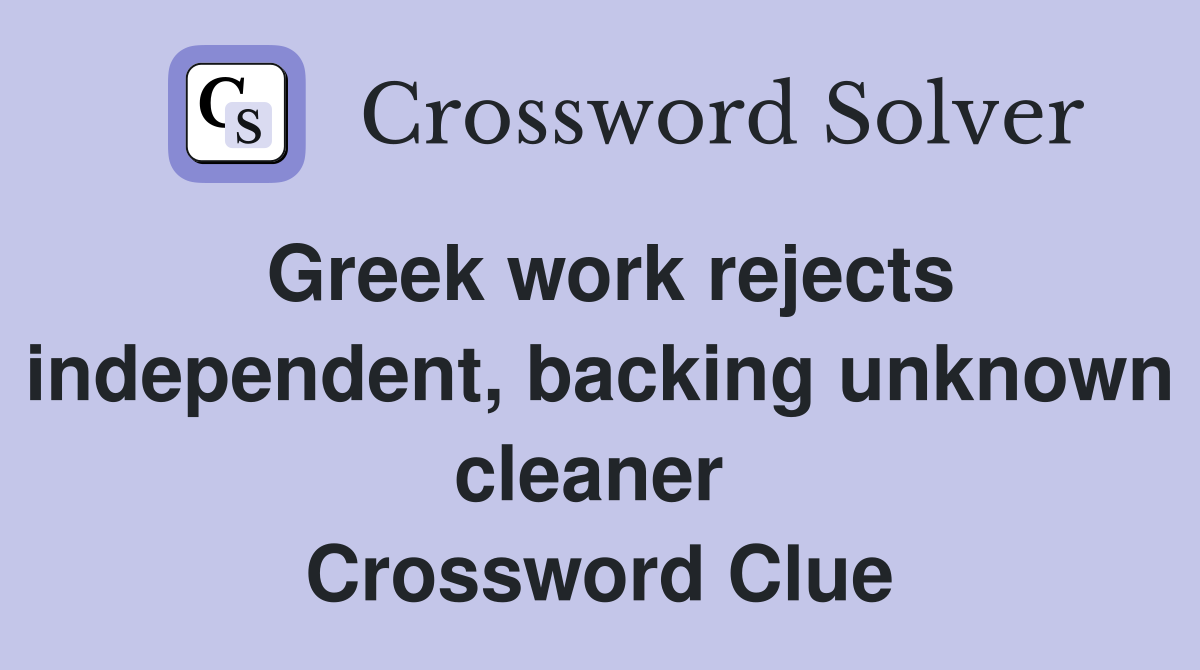Greek work rejects independent, backing unknown cleaner  Crossword Clue