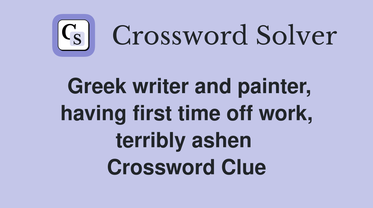 Greek writer and painter, having first time off work, terribly ashen  Crossword Clue