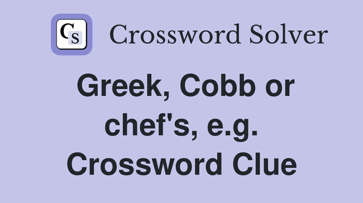 Greek, Cobb or chef's, e.g. Crossword Clue