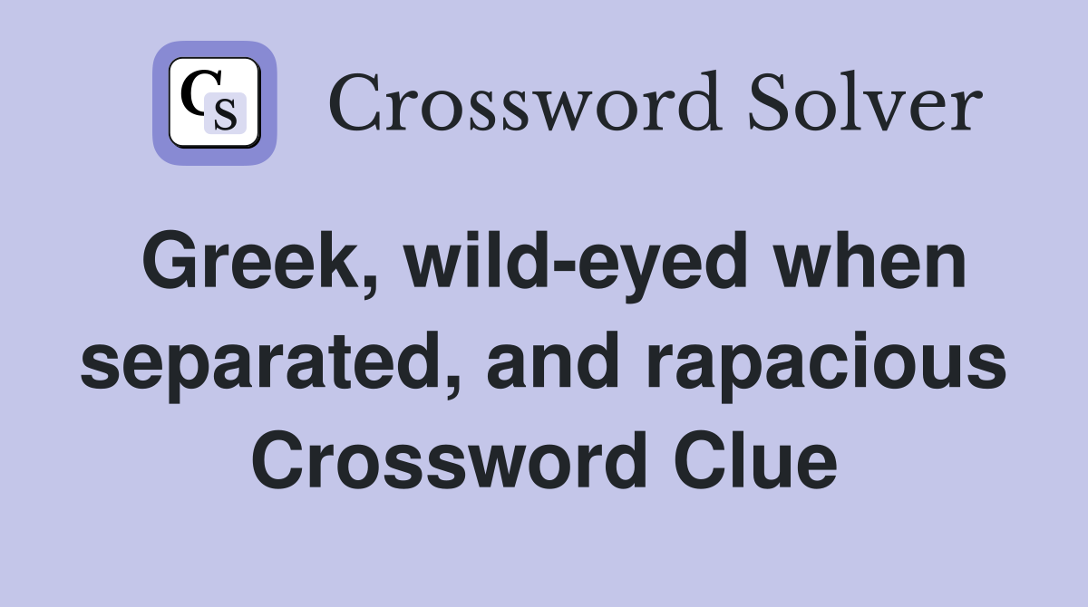 Greek, wild-eyed when separated, and rapacious Crossword Clue