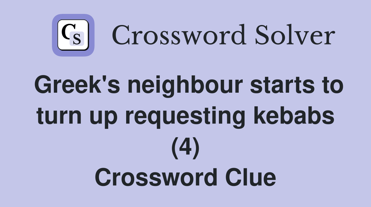 Greek's neighbour starts to turn up requesting kebabs (4) Crossword Clue