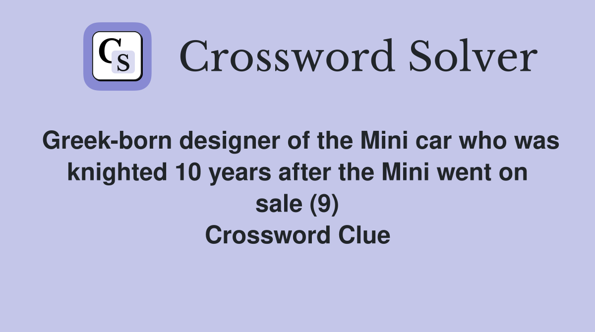 Greek-born designer of the Mini car who was knighted 10 years after the Mini went on sale (9) Crossword Clue