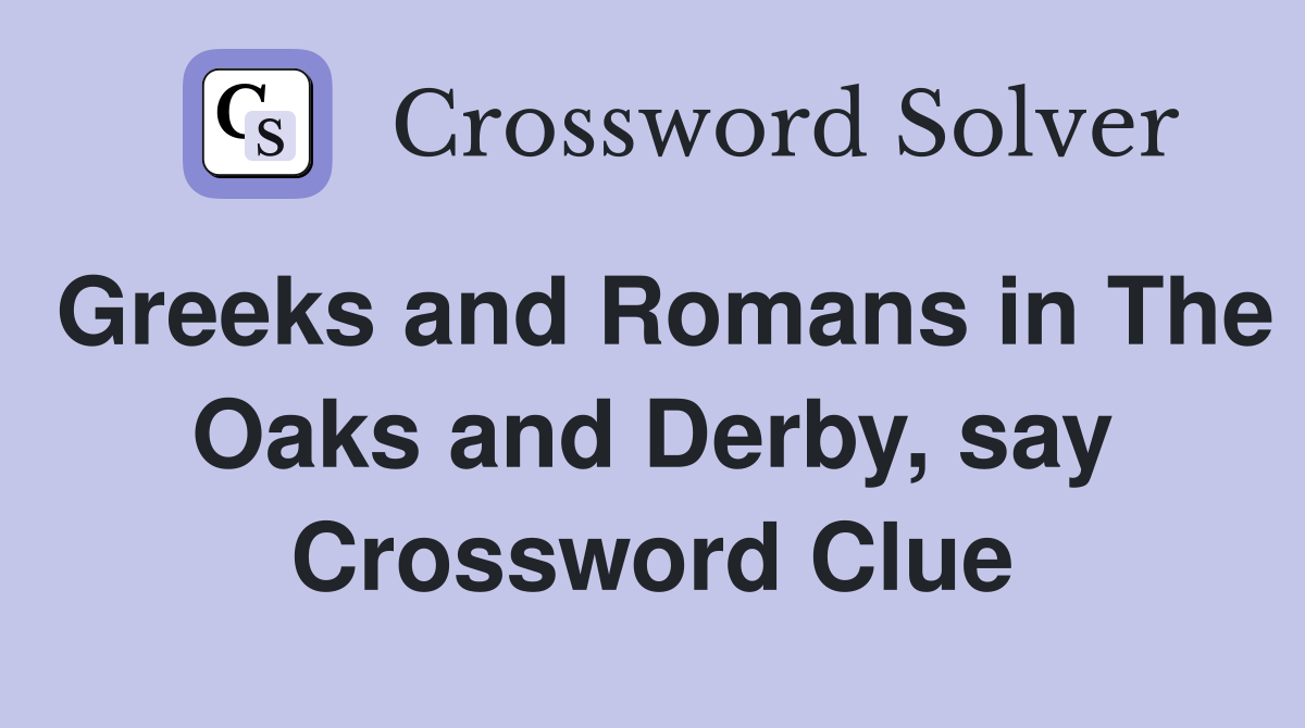 Greeks and Romans in The Oaks and Derby, say Crossword Clue