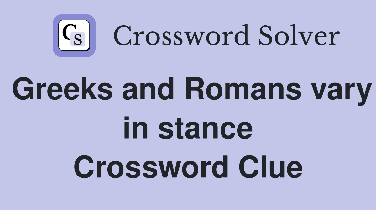 Greeks and Romans vary in stance Crossword Clue