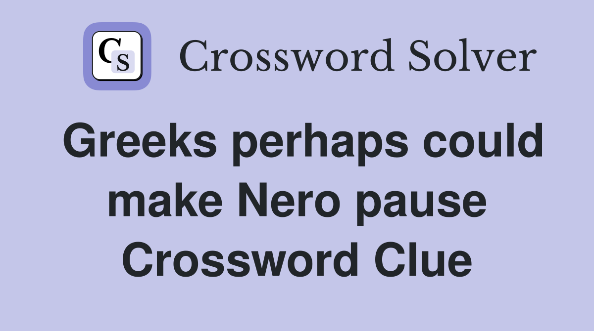 Greeks perhaps could make Nero pause Crossword Clue