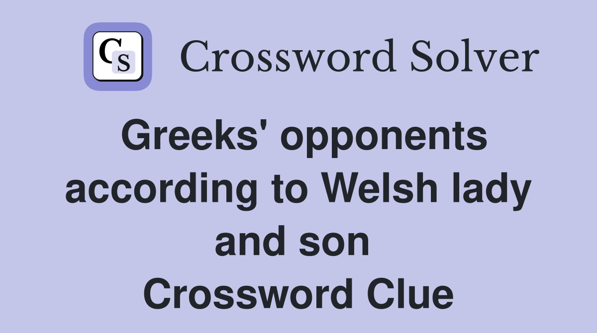 Greeks' opponents according to Welsh lady and son  Crossword Clue