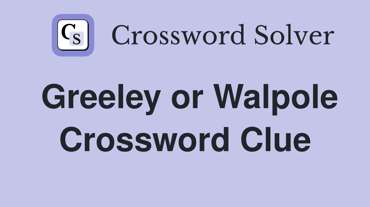 Greeley or Walpole Crossword Clue