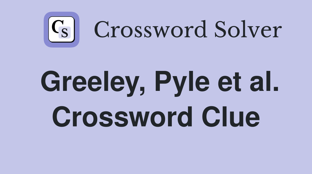 Greeley, Pyle et al. Crossword Clue