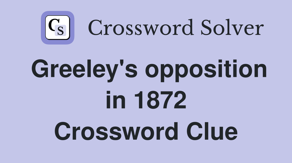 Greeley's opposition in 1872 Crossword Clue