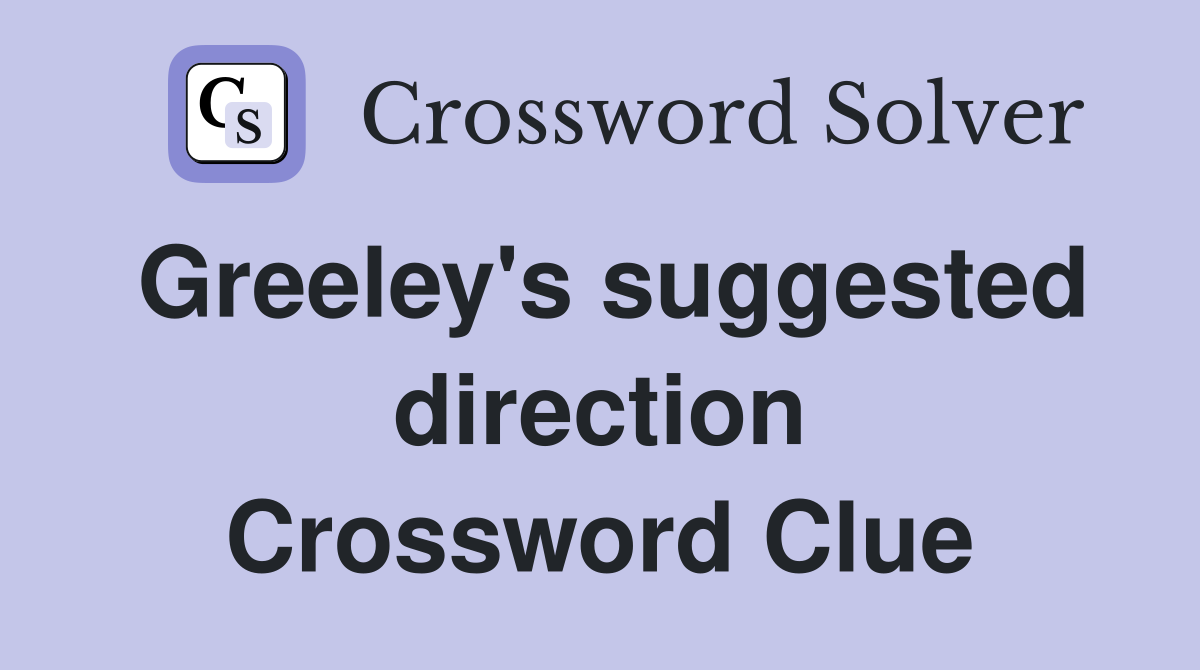 Greeley's suggested direction Crossword Clue