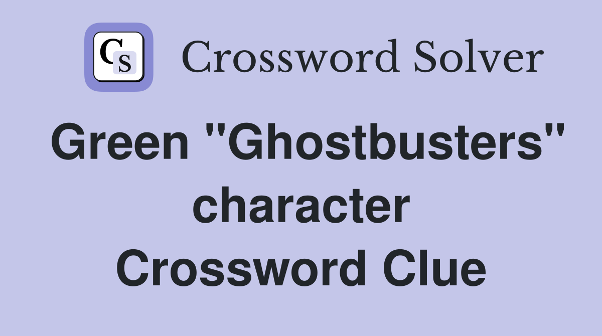 Green "Ghostbusters" character Crossword Clue