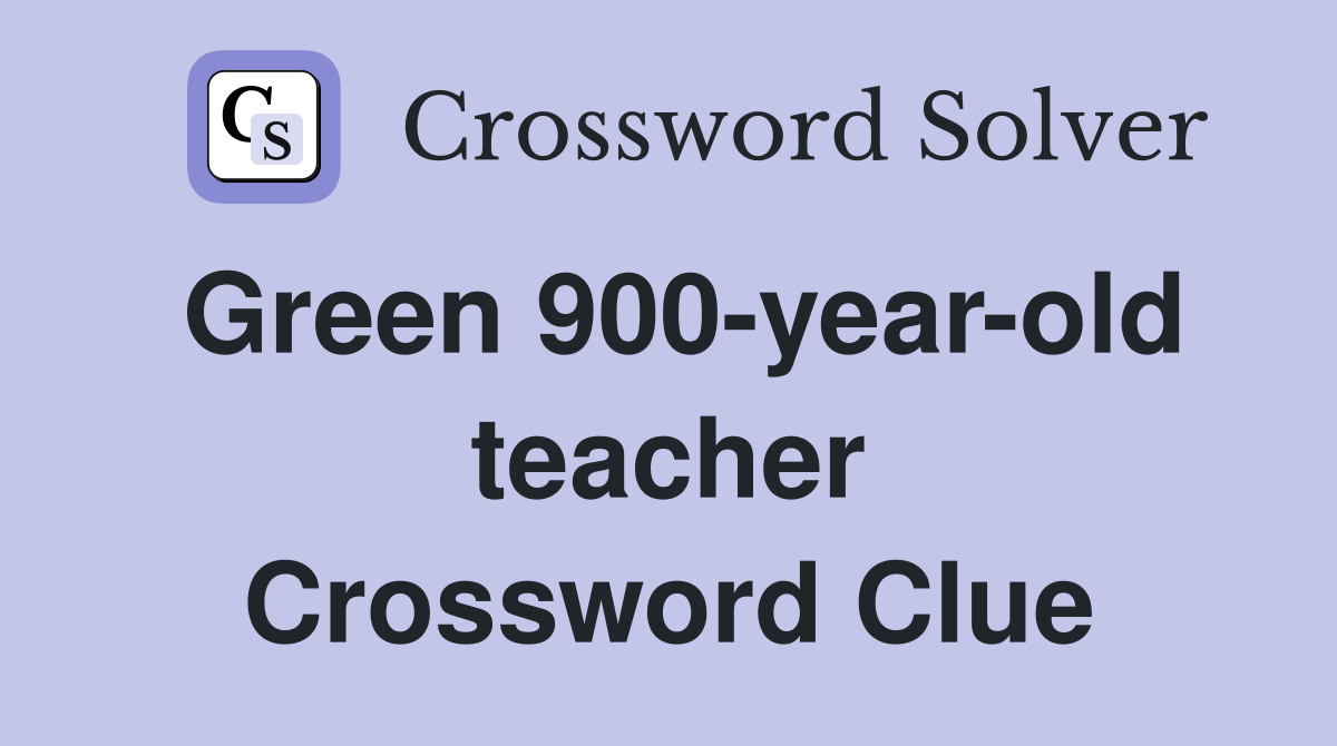 Green 900-year-old teacher Crossword Clue