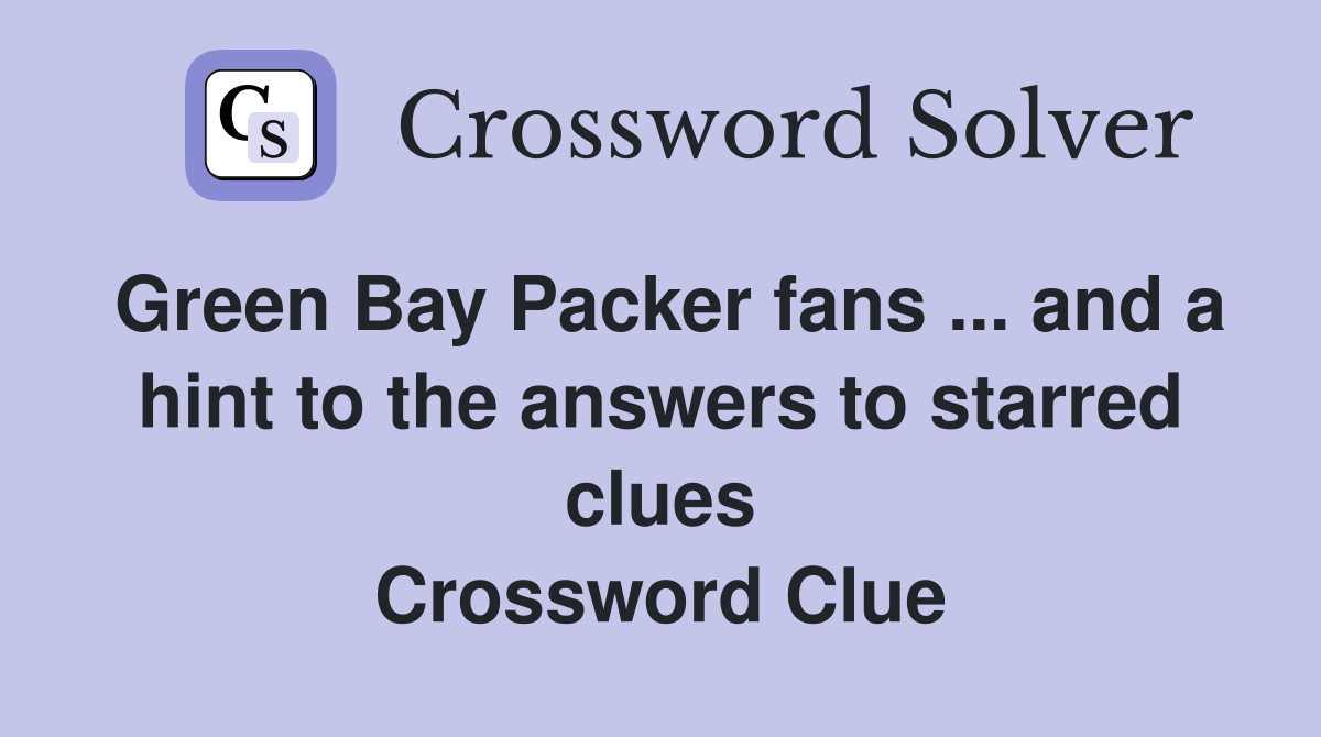 Green Bay Packer fans ... and a hint to the answers to starred clues Crossword Clue