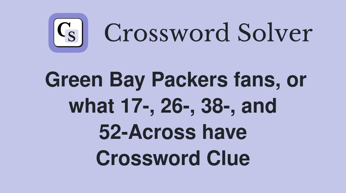 Green Bay Packers fans, or what 17-, 26-, 38-, and 52-Across have Crossword Clue