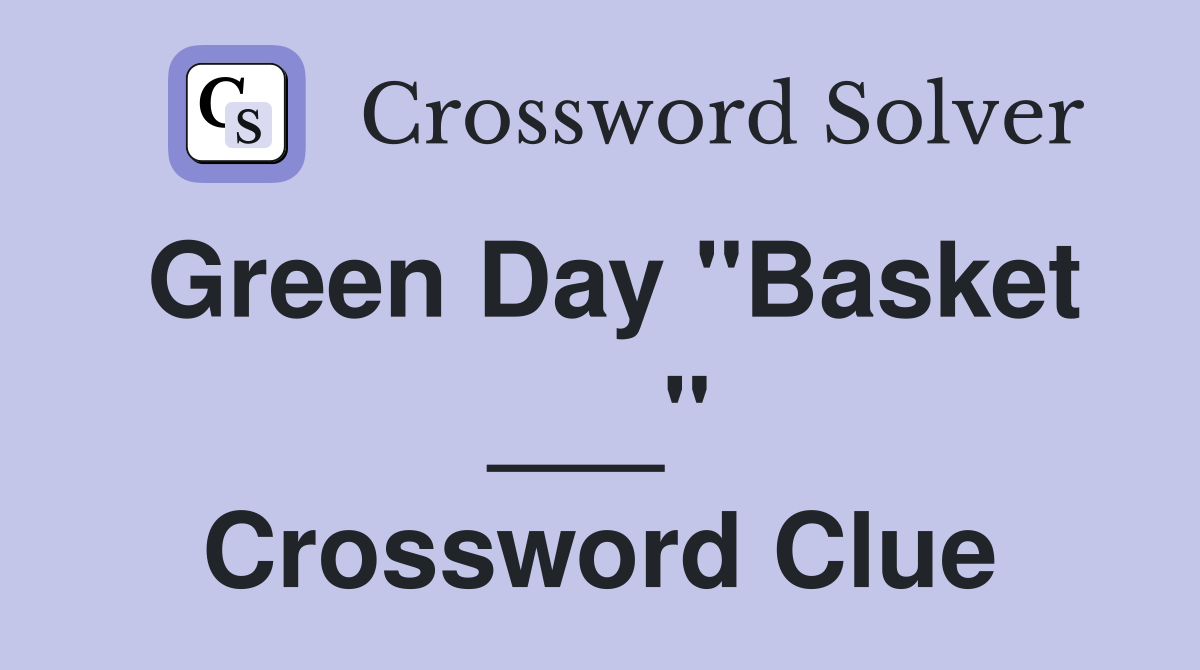 Green Day "Basket ___" Crossword Clue