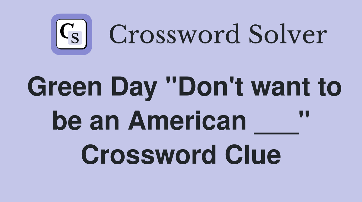 Green Day "Don't want to be an American ___" Crossword Clue