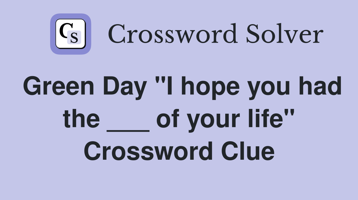 Green Day "I hope you had the ___ of your life" Crossword Clue