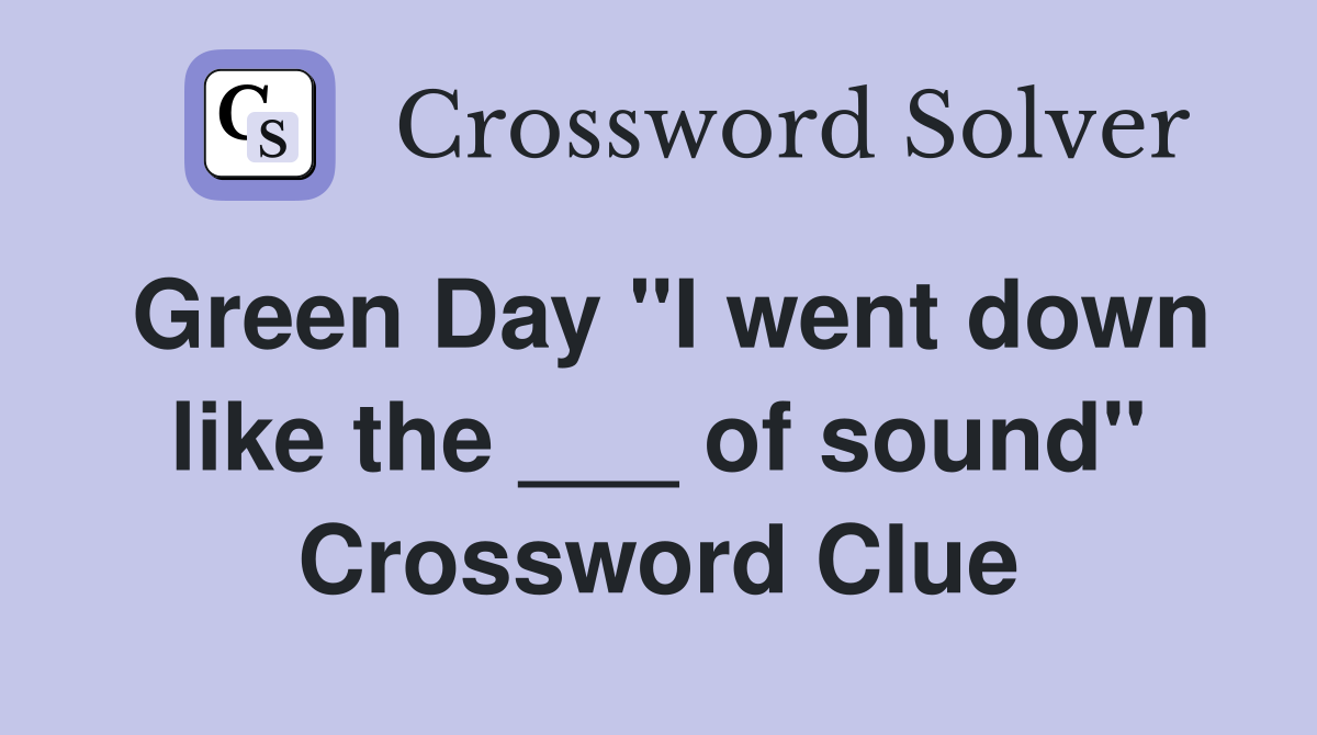 Green Day "I went down like the ___ of sound" Crossword Clue