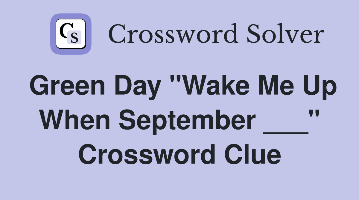 Green Day "Wake Me Up When September ___" Crossword Clue