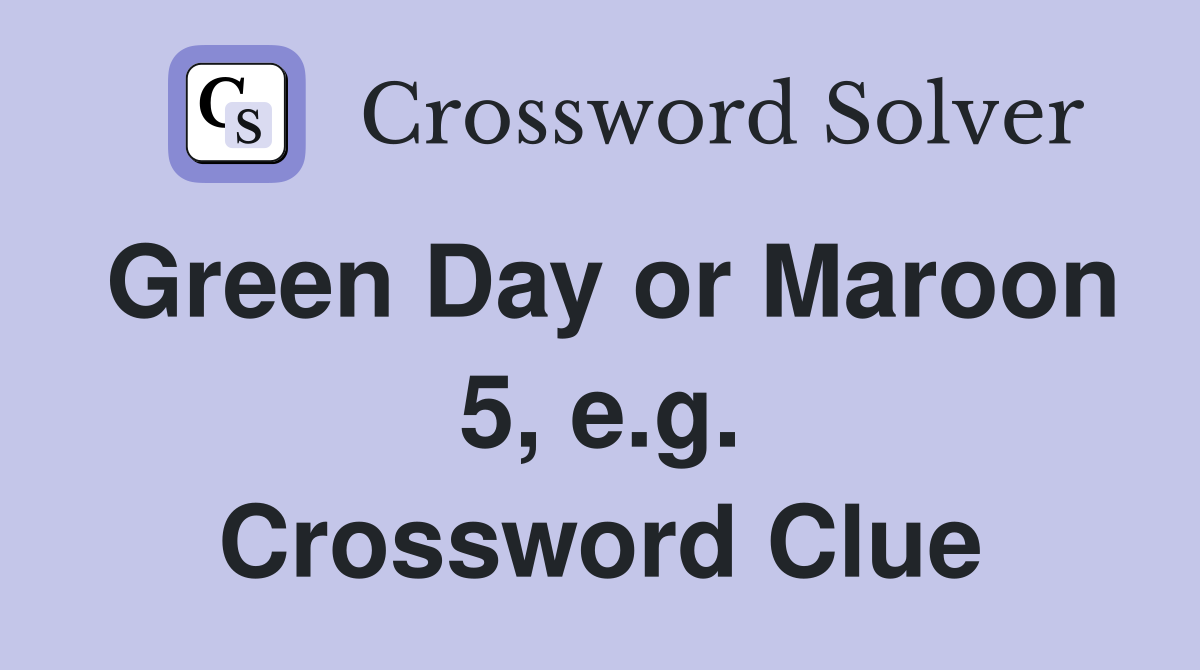 Green Day or Maroon 5, e.g. Crossword Clue