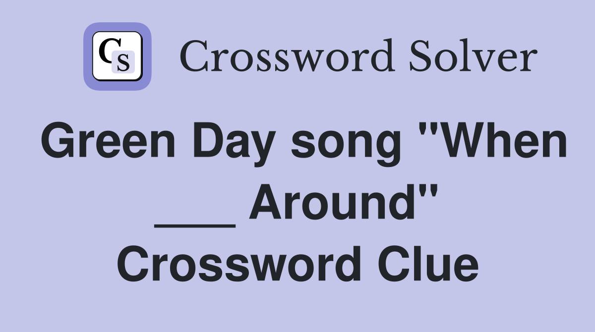 Green Day song "When ___ Around" Crossword Clue