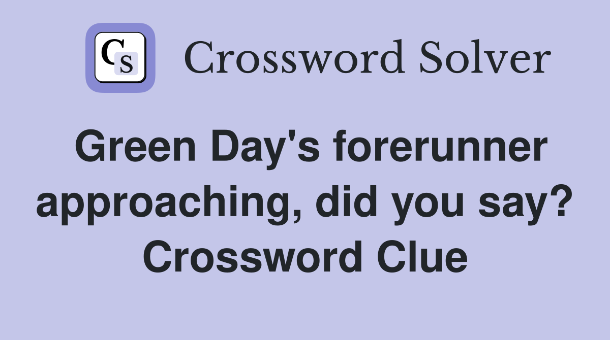 Green Day's forerunner approaching, did you say? Crossword Clue
