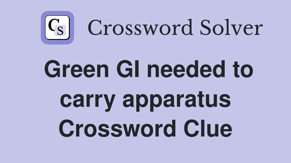 Green GI needed to carry apparatus Crossword Clue