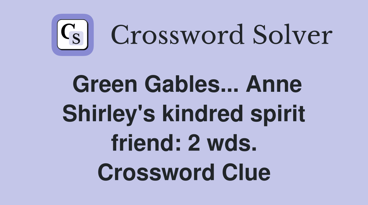 Green Gables... Anne Shirley's kindred spirit friend: 2 wds. Crossword Clue
