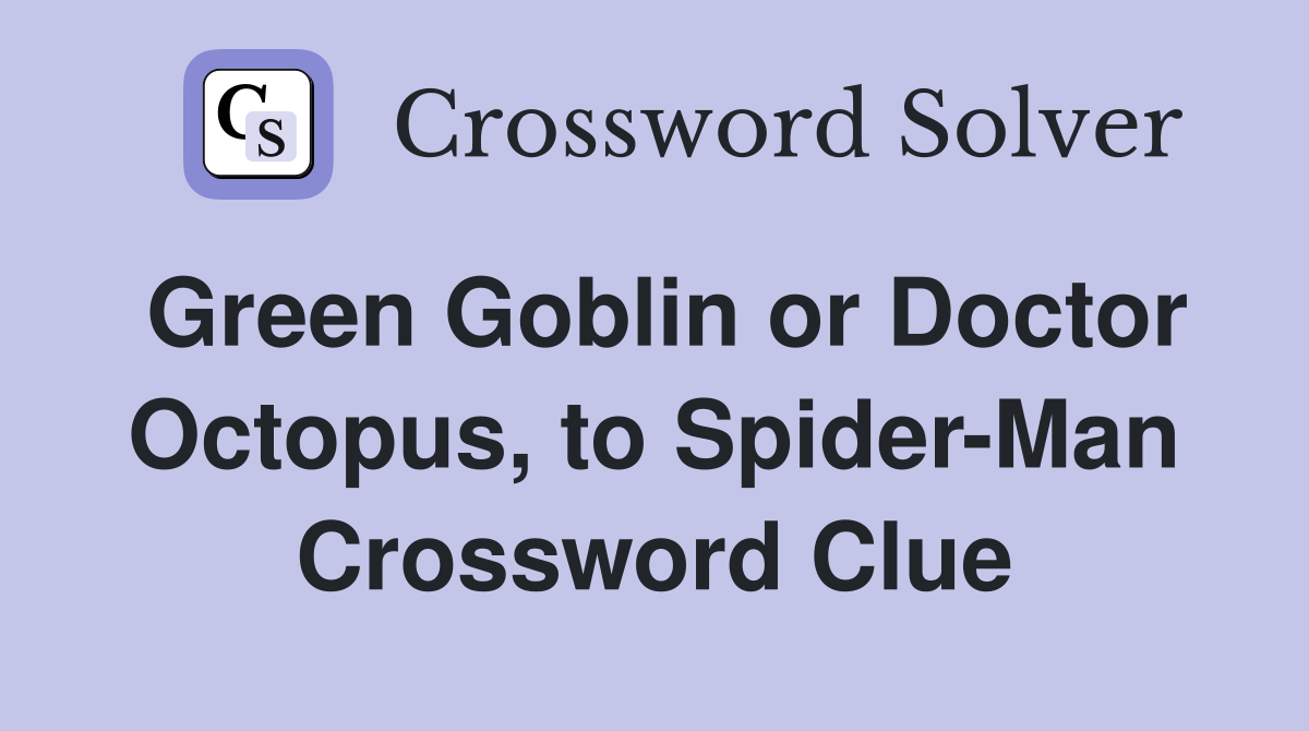 Green Goblin or Doctor Octopus, to Spider-Man Crossword Clue