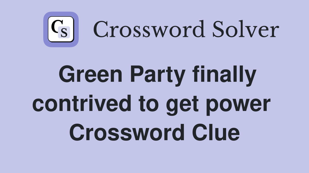 Green Party finally contrived to get power  Crossword Clue