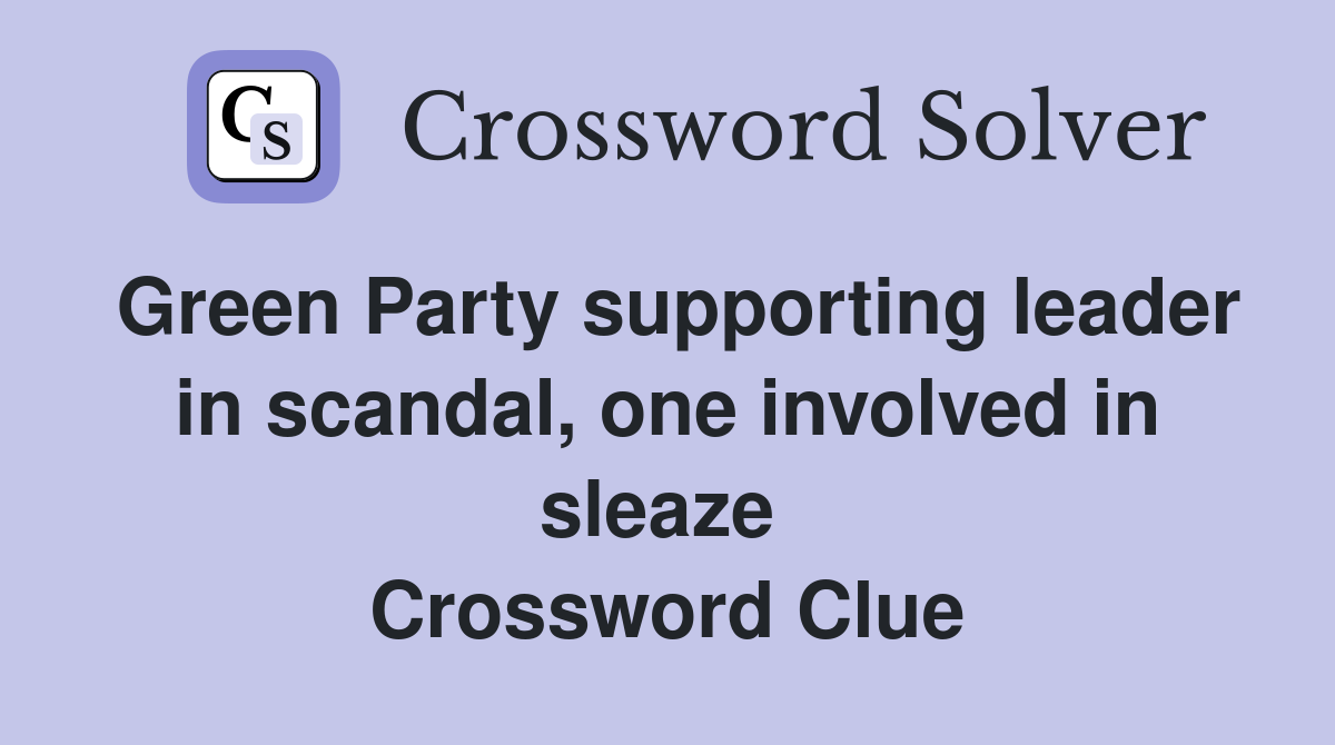Green Party supporting leader in scandal, one involved in sleaze  Crossword Clue