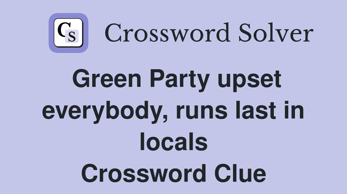 Green Party upset everybody, runs last in locals Crossword Clue