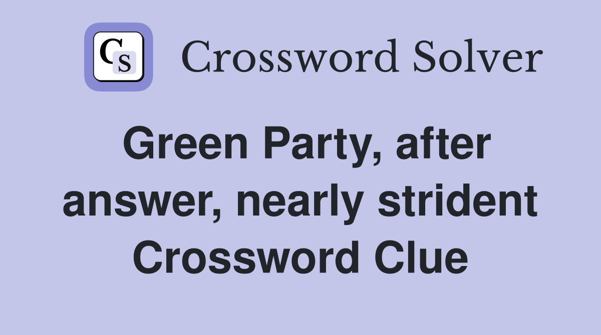 Green Party, after answer, nearly strident Crossword Clue